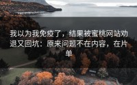 我以为我免疫了，结果被蜜桃网站劝退又回坑：原来问题不在内容，在片单