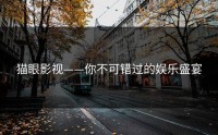 猫眼影视——你不可错过的娱乐盛宴
