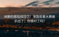 被删的那段找回了：涉及反差大赛被扒出了，你猜对了吗？