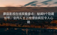 蘑菇影视在线观看盘点：秘闻9个隐藏信号，业内人士上榜理由疯狂令人心跳