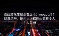 蘑菇影视在线观看盘点：mogutv9个隐藏信号，圈内人上榜理由疯狂令人引发联想