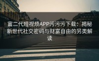 富二代短视烦APP污污污下载：揭秘新世代社交密码与财富自由的另类解读