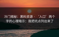 冷门揭秘：黑料资源 · ‘入口’两个字的心理暗示：我把坑点列出来了