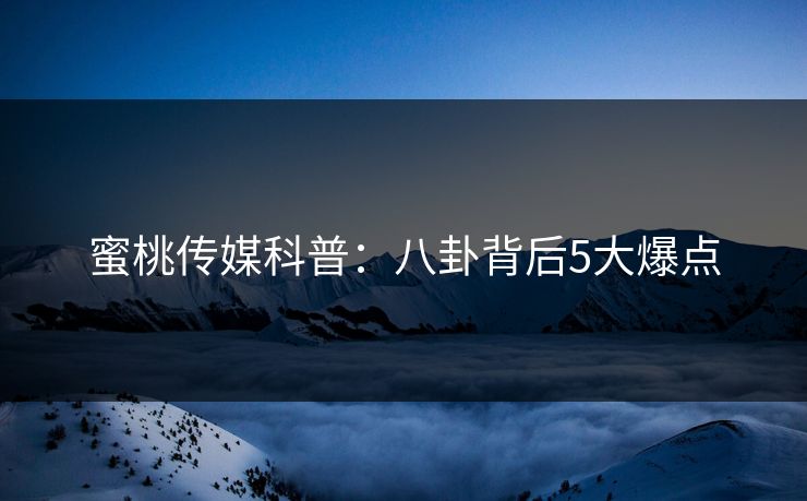 蜜桃传媒科普:八卦背后5大爆点 蜜桃传媒科普:八卦背后5大爆点
