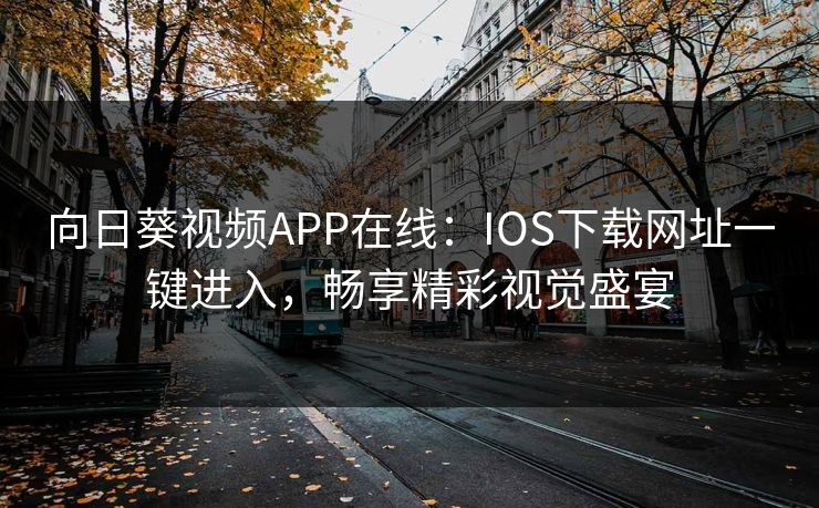 向日葵视频APP在线:IOS下载网址一键进入,畅享精彩视觉盛宴 向日葵视频APP在线:IOS下载网址一键进入,畅享精彩视觉盛宴
