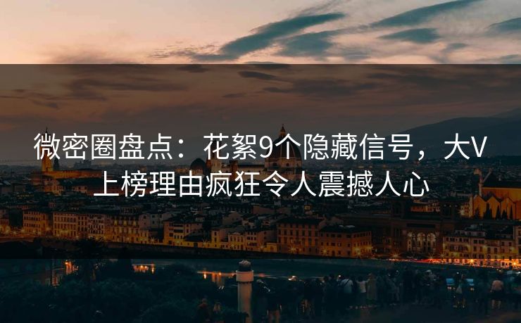 微密圈盘点：花絮9个隐藏信号，大V上榜理由疯狂令人震撼人心