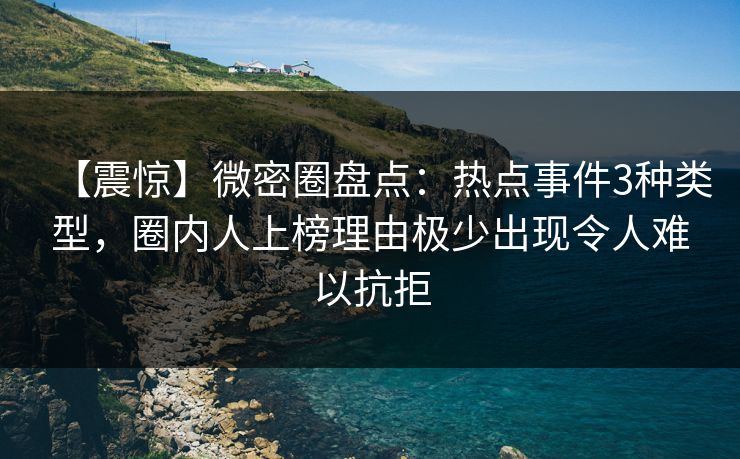 【震惊】微密圈盘点:热点事件3种类型,圈内人上榜理由极少出现令人难以抗拒 【震惊】微密圈盘点:热点事件3种类型,圈内人上榜理由极少出现令人难以抗拒