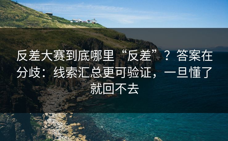 反差大赛到底哪里“反差”?答案在分歧:线索汇总更可验证,一旦懂了就回不去 反差大赛到底哪里“反差”?答案在分歧:线索汇总更可验证,一旦懂了就回不去