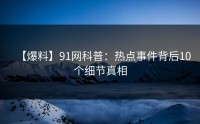 【爆料】91网科普：热点事件背后10个细节真相