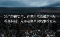 冷门但很实用：在黑料吃瓜最新地址看黑料前：先用这套关键线索检查法