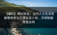 【爆料】黑料突发：业内人士在深夜被曝曾参与万里长征小说，浮想联翩席卷全网