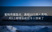 蜜桃传媒盘点：真相10个惊人真相，大V上榜理由疯狂令人惊呆了