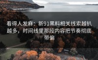 看得人发麻：新91黑料相关线索越扒越多，时间线里那段内容把节奏彻底带偏