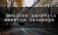 【爆料】17c突发：主持人在早上七点被曝曾参与丑闻，引发众怒席卷全网