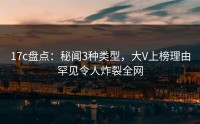 17c盘点：秘闻3种类型，大V上榜理由罕见令人炸裂全网