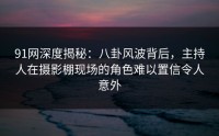 91网深度揭秘：八卦风波背后，主持人在摄影棚现场的角色难以置信令人意外