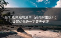 新91视频避坑清单（高频踩雷版）：设置优先级一定要先处理