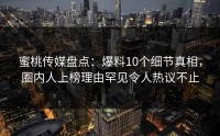蜜桃传媒盘点：爆料10个细节真相，圈内人上榜理由罕见令人热议不止