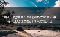 糖心vlog盘点：tangxin5大爆点，神秘人上榜理由极其令人欲言又止