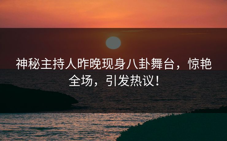 神秘主持人昨晚现身八卦舞台,惊艳全场,引发热议! 神秘主持人昨晚现身八卦舞台,惊艳全场,引发热议!