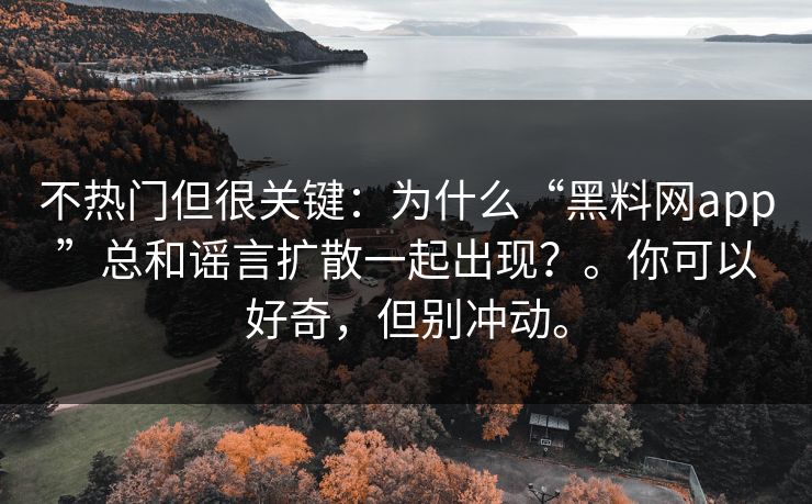 不热门但很关键：为什么“黑料网app”总和谣言扩散一起出现？。你可以好奇，但别冲动。