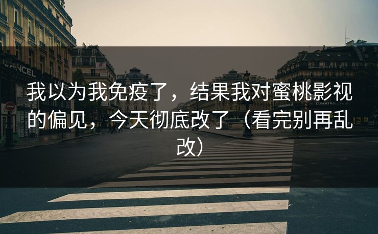 我以为我免疫了，结果我对蜜桃影视的偏见，今天彻底改了（看完别再乱改）